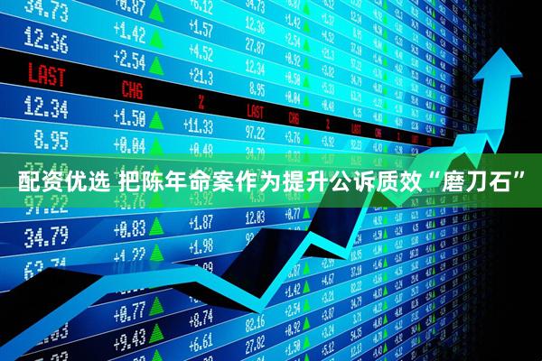 配资优选 把陈年命案作为提升公诉质效“磨刀石”