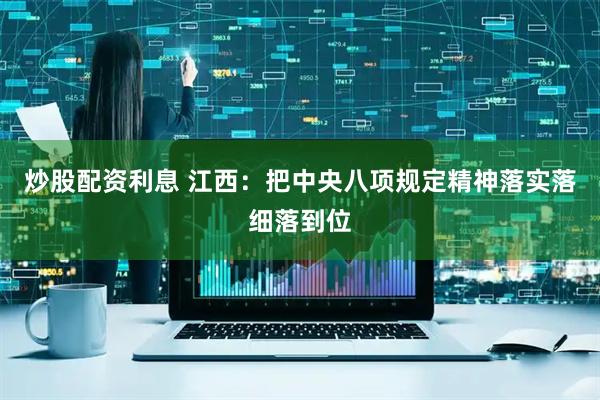 炒股配资利息 江西：把中央八项规定精神落实落细落到位