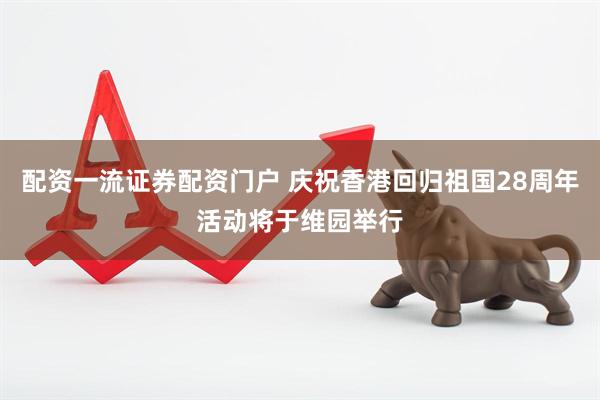 配资一流证券配资门户 庆祝香港回归祖国28周年活动将于维园举行