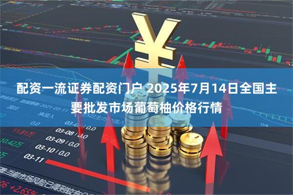 配资一流证券配资门户 2025年7月14日全国主要批发市场葡萄柚价格行情