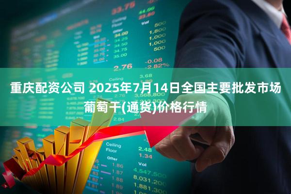 重庆配资公司 2025年7月14日全国主要批发市场葡萄干(通货)价格行情