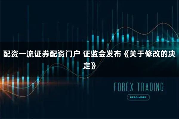配资一流证券配资门户 证监会发布《关于修改的决定》