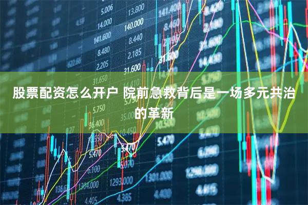 股票配资怎么开户 院前急救背后是一场多元共治的革新