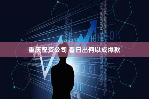 重庆配资公司 看日出何以成爆款