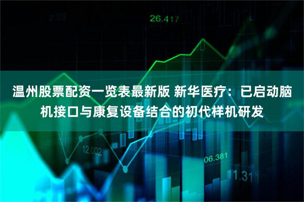 温州股票配资一览表最新版 新华医疗：已启动脑机接口与康复设备结合的初代样机研发
